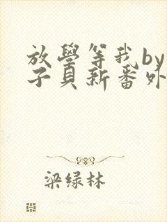 放学等我by酱子贝新番外