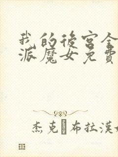 我的后宫全是反派魔女免费,漫画