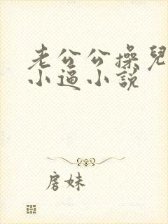 老公公操儿媳妇小逼小说