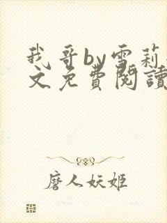 我哥by雪莉全文免费阅读完整小说