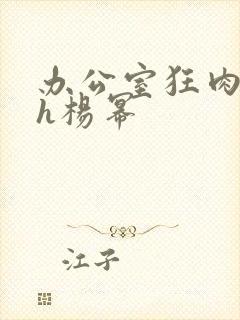 办公室狂肉校花h杨幂