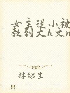 女主从小被肉调教到大h文np