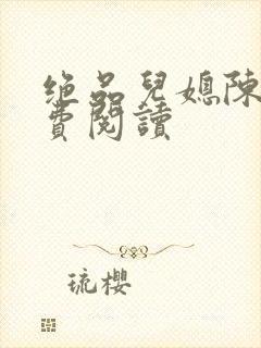 绝品儿媳陈婷免费阅读