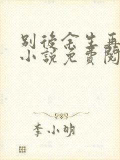 别后余生再无你小说免费阅读