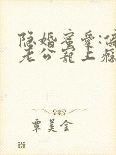 隐婚蜜爱:偏执老公宠上瘾原著作者