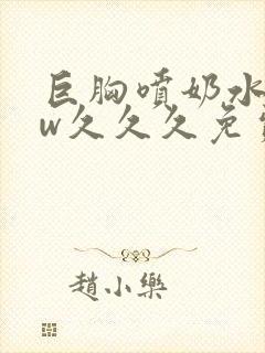 巨胸喷奶水www久久久免费