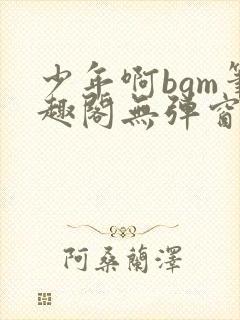 少年啊bgm笔趣阁无弹窗免费封面