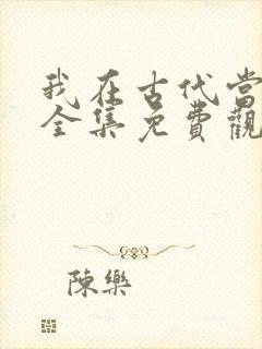 我在古代当王爷全集免费观看完整版
