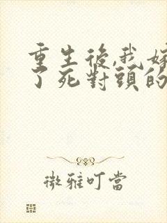 重生后,我嫁给了死对头的未婚夫全