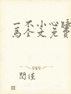 一不小心睡了竹马全文免费阅读
