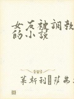 女友被调教玩弄的小说