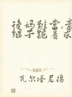后妈难当,豪门继子跪着求我花钱免费阅读