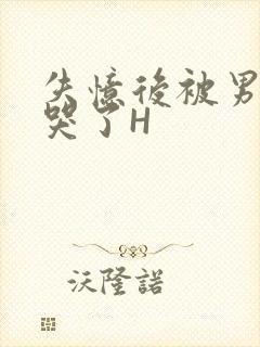 失忆后被男友C哭了H