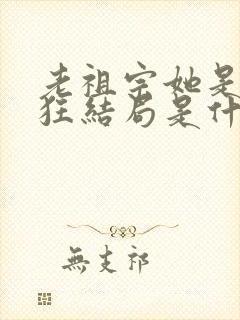 老祖宗她是真的狂结局是什么