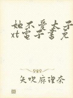 她不爱太子了txt电子书免费阅读