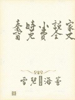 秦时小说家无弹窗免费全文阅读