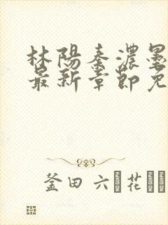 林阳秦浓墨小说最新章节免费阅读