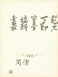 幸福宝下载免费最新章节免费阅读小说