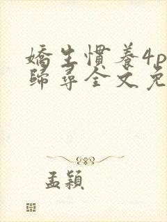 娇生惯养4ph归寻全文免费阅读