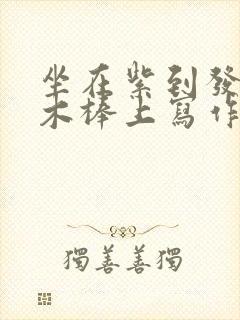 坐在紫到发黑的木棒上写作业阅读
