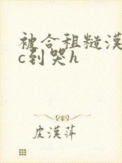 被合租糙汉室友c到哭h封面