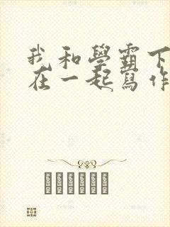 我和学霸下面连在一起写作业小说