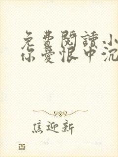 免费阅读小说与你爱恨中沉沦在线阅读全文