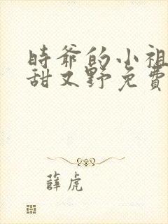 时爷的小祖宗又甜又野免费阅读