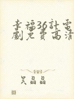 幸福36计电视剧免费高清观看