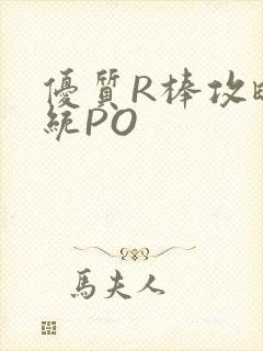 优质R棒攻略系统PO