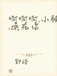 啊啊啊,小骚货,操死你
