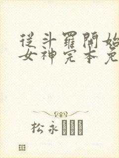 从斗罗开始俘获女神完本免费阅读