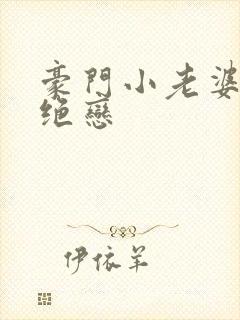 豪门小老婆豪门绝恋