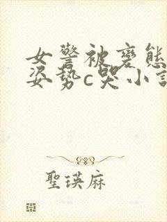 女警被变态各种姿势c哭小说
