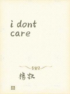 i dont care