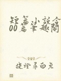 短篇小说合集500篇笔趣阁在线阅读