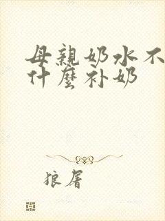 母亲奶水不够吃什么补奶
