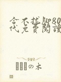 合不拢脚80年代免费阅读笔趣阁