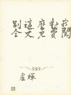 别这么对我小说全文免费阅读