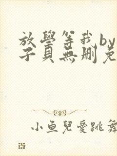 放学等我by酱子贝无删免费阅读