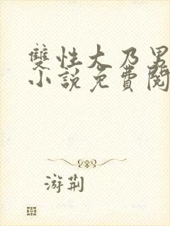双性大乃男美人小说免费阅读