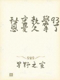秘密教学93话恩爱久等了免费阅读