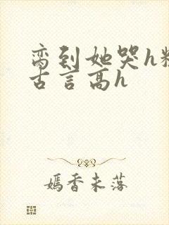 脔到她哭h粗话古言高h封面
