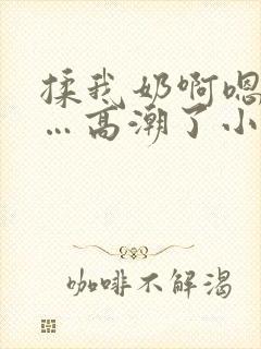 揉我奶啊嗯…啊…高潮了小说