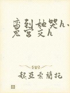 脔到她哭h小白兔宫交h封面