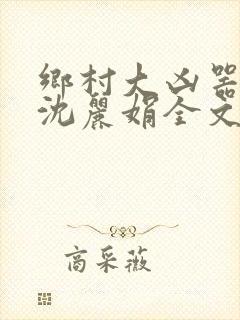 乡村大凶器龙根沈丽娟全文免费阅读