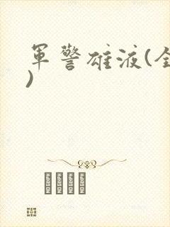军警雄液(全篇)