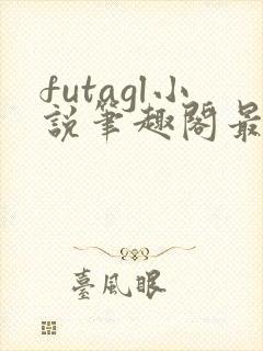 futagl小说笔趣阁最新章节更新