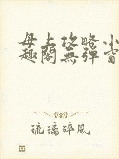 母上攻略小说笔趣阁无弹窗阅读