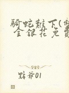 骑蛇难下(双) 金银花免费笔趣阁